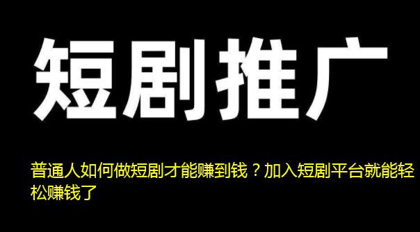 普通人如何做短剧才能赚到钱？加入短剧平台就能轻松赚钱了